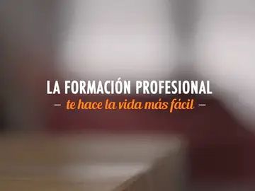 La Formación Profesional te hace la vida más fácil La Formación Profesional te hace la vida más fácil